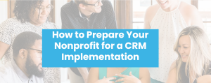 A diverse group of people are gathered around a table, smiling and discussing. Overlaid text reads, How to Prepare Your Nonprofit for a CRM Implementation.
